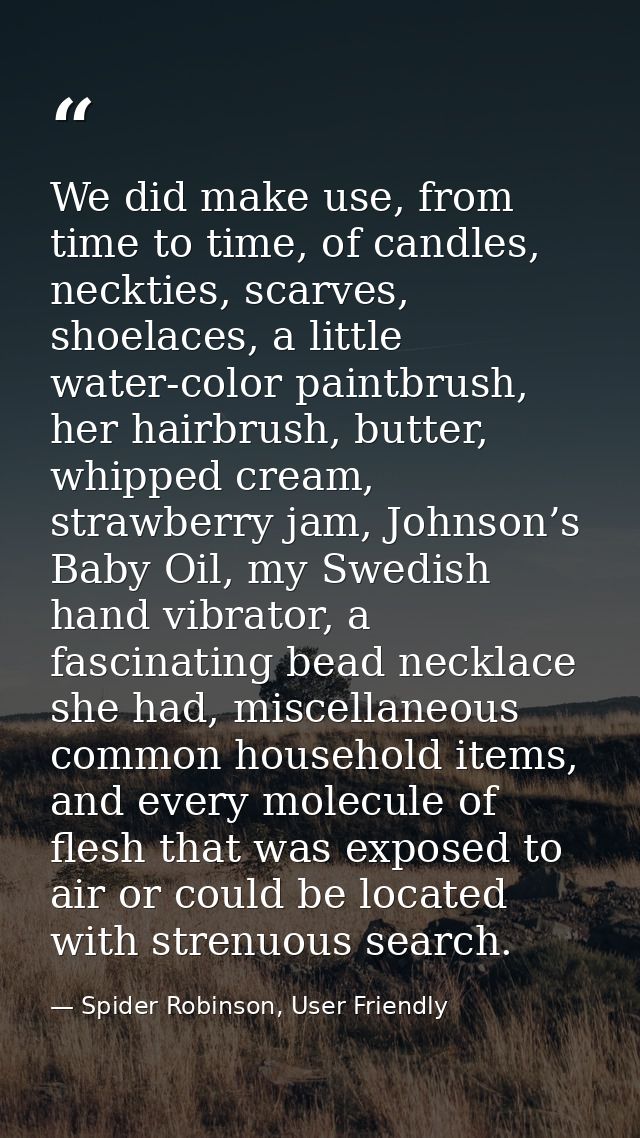 We did make use, from time to time, of candles, neckties, scarves, shoelaces, a little water-color paintbrush, her hairb — Spider Robinson, User Friendly