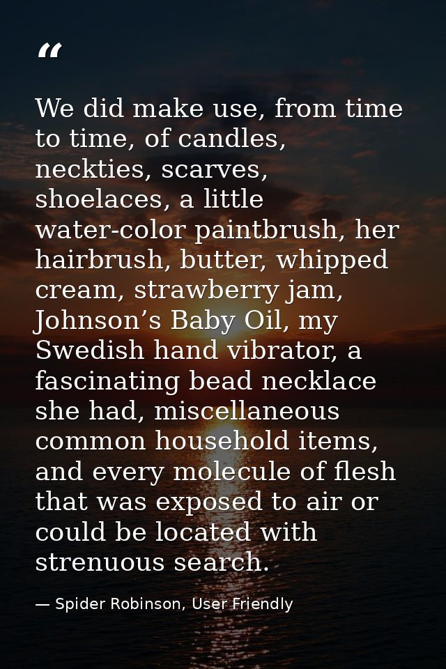 We did make use, from time to time, of candles, neckties, scarves, shoelaces, a little water-color paintbrush, her hairb — Spider Robinson, User Friendly