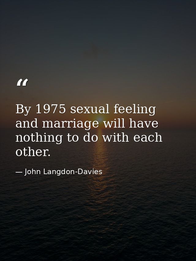 By 1975 sexual feeling and marriage will have nothing to do with each other. — John Langdon-Davies