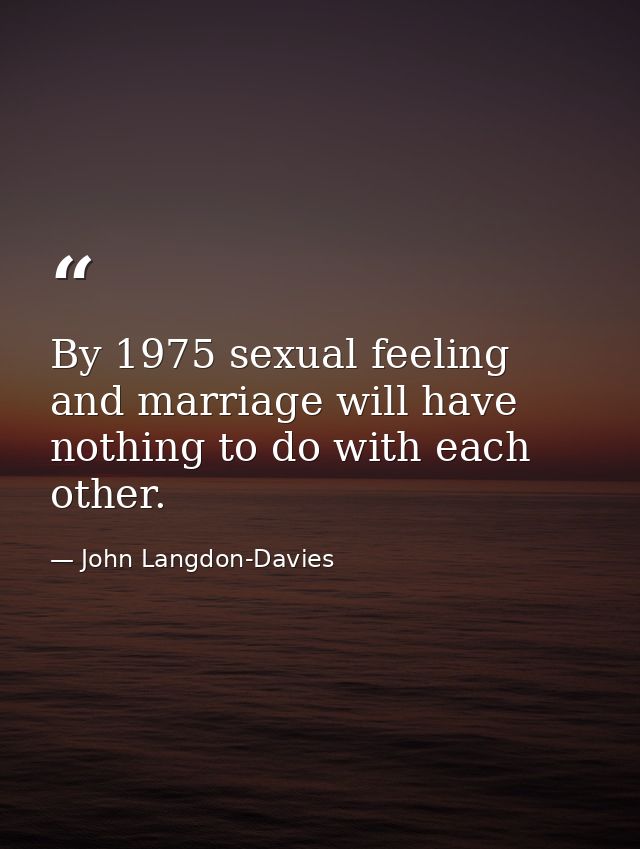 By 1975 sexual feeling and marriage will have nothing to do with each other. — John Langdon-Davies