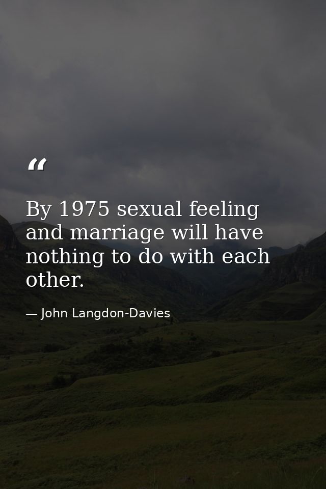 By 1975 sexual feeling and marriage will have nothing to do with each other. — John Langdon-Davies