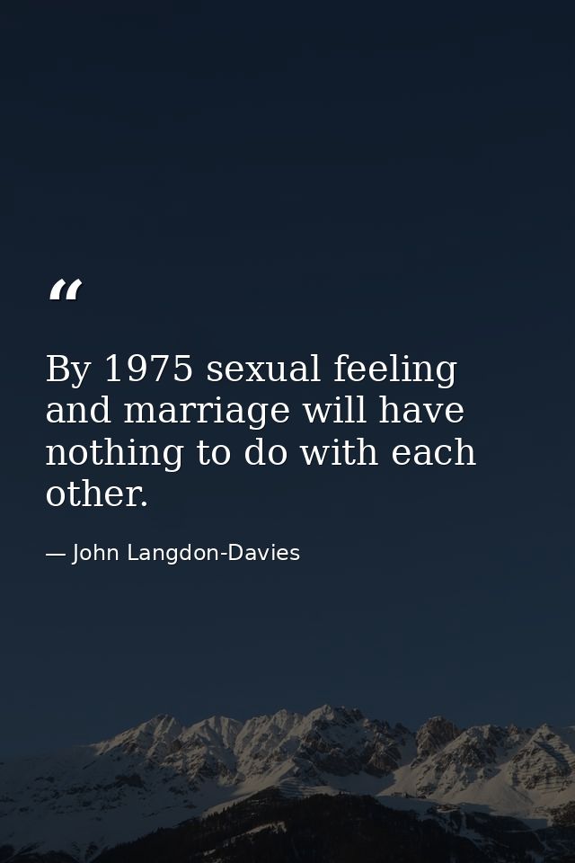 By 1975 sexual feeling and marriage will have nothing to do with each other. — John Langdon-Davies