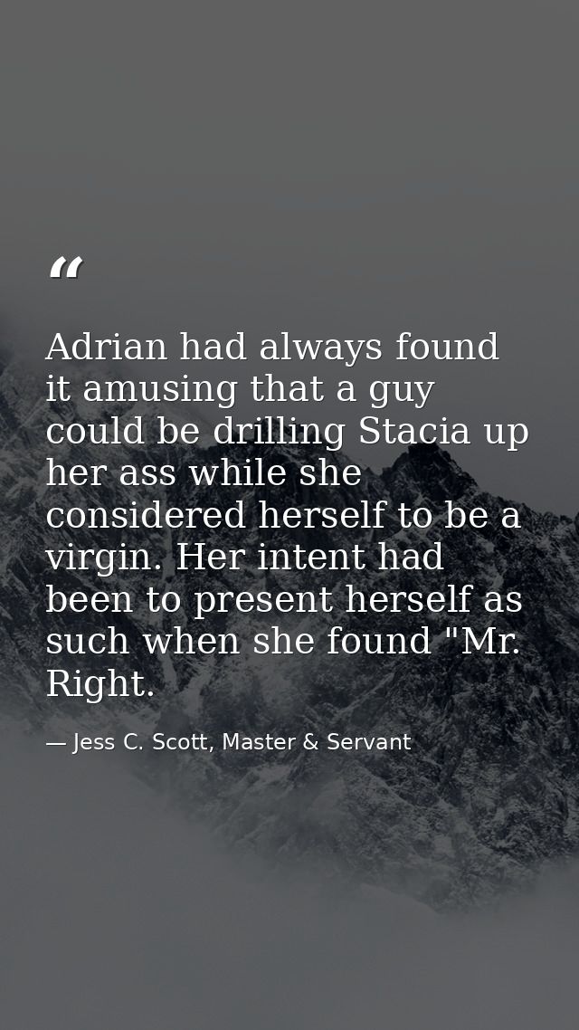 Adrian had always found it amusing that a guy could be drilling Stacia up her ass while she considered herself to be a v — Jess C. Scott, Master & Servant
