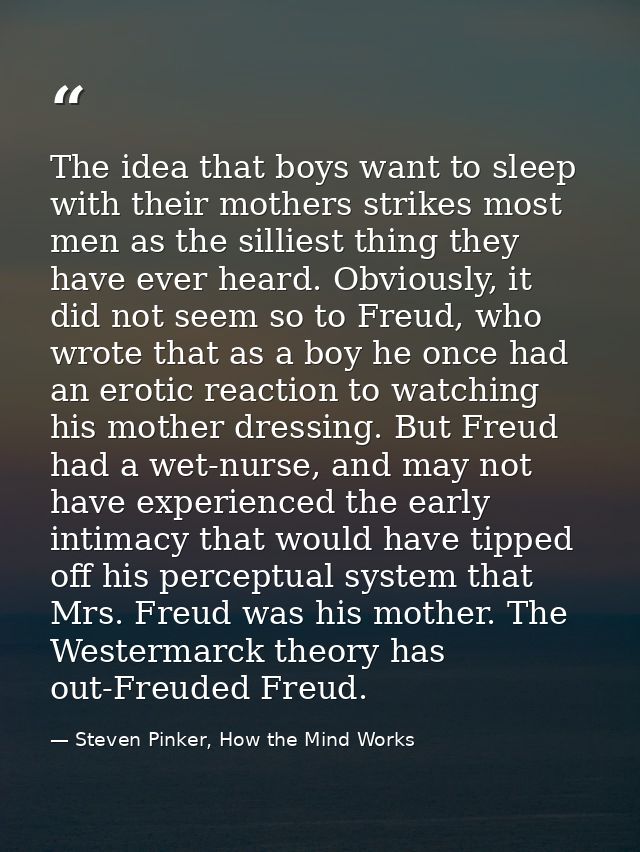 The idea that boys want to sleep with their mothers strikes most men as the silliest thing they have ever heard. Obvious — Steven Pinker, How the Mind Works