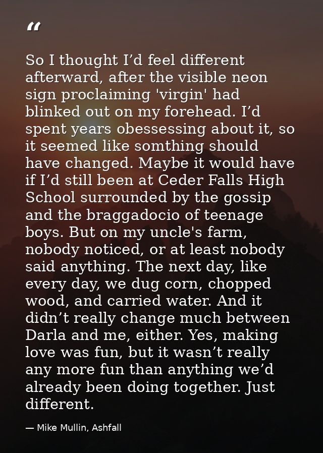 So I thought I’d feel different afterward, after the visible neon sign proclaiming 'virgin' had blinked out on my forehe — Mike Mullin, Ashfall