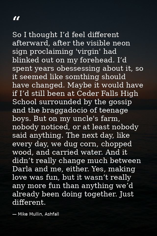 So I thought I’d feel different afterward, after the visible neon sign proclaiming 'virgin' had blinked out on my forehe — Mike Mullin, Ashfall