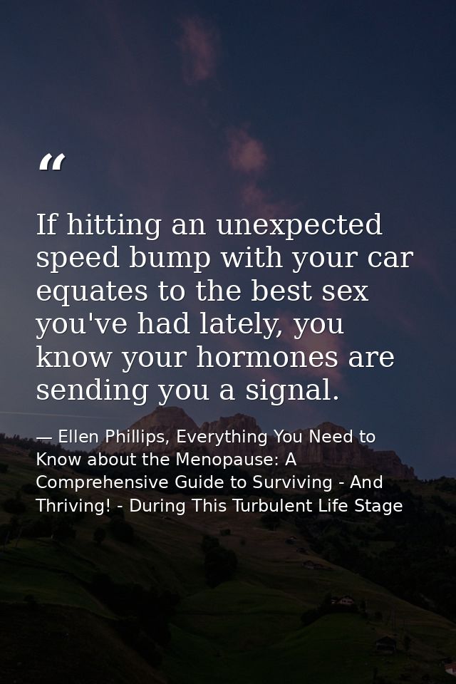 If hitting an unexpected speed bump with your car equates to the best sex you've had lately, you know your hormones are  — Ellen Phillips, Everything You Need to Know about the Menopause: A Comprehensive Guide to Surviving - And Thriving! - During This Turbulent Life Stage