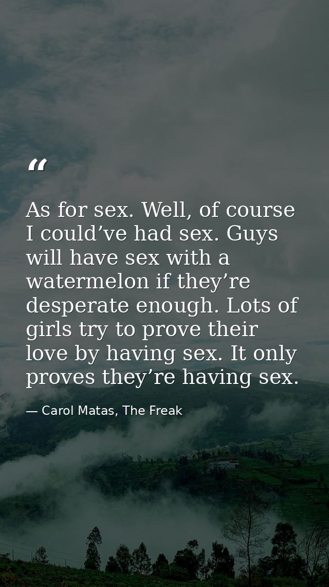 As for sex. Well, of course I could’ve had sex. Guys will have sex with a watermelon if they’re desperate enough. Lots o — Carol Matas, The Freak