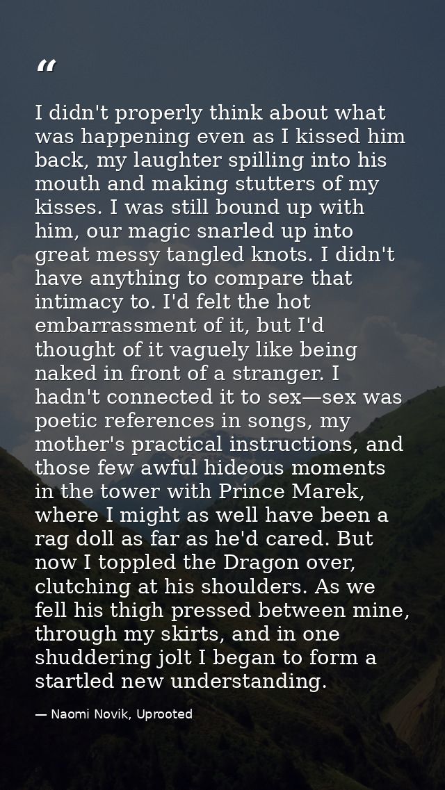 I didn't properly think about what was happening even as I kissed him back, my laughter spilling into his mouth and maki — Naomi Novik, Uprooted