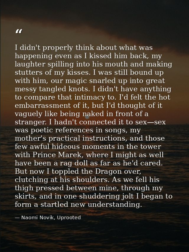 I didn't properly think about what was happening even as I kissed him back, my laughter spilling into his mouth and maki — Naomi Novik, Uprooted