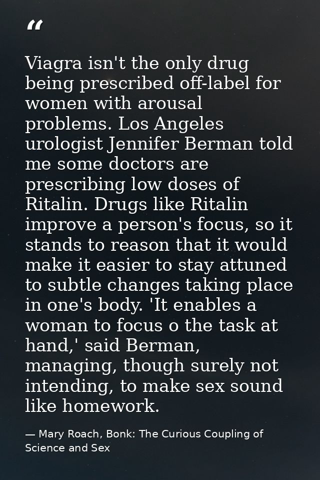 Viagra isn't the only drug being prescribed off-label for women with arousal problems. Los Angeles urologist Jennifer Be — Mary Roach, Bonk: The Curious Coupling of Science and Sex