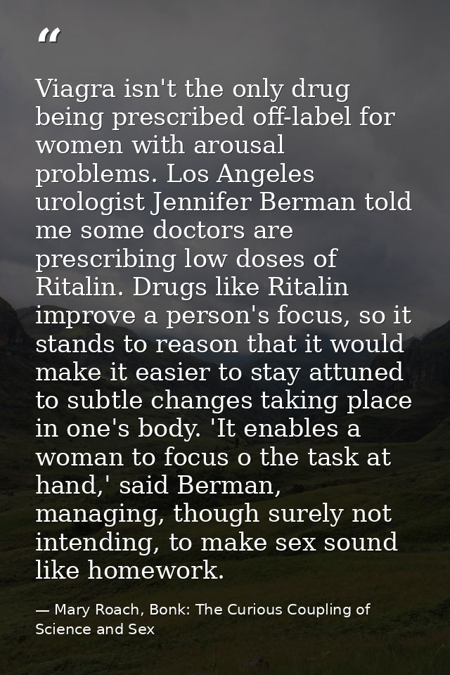 Viagra isn't the only drug being prescribed off-label for women with arousal problems. Los Angeles urologist Jennifer Be — Mary Roach, Bonk: The Curious Coupling of Science and Sex