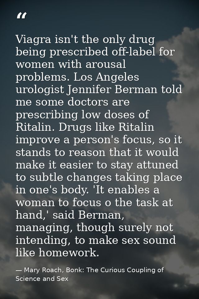 Viagra isn't the only drug being prescribed off-label for women with arousal problems. Los Angeles urologist Jennifer Be — Mary Roach, Bonk: The Curious Coupling of Science and Sex