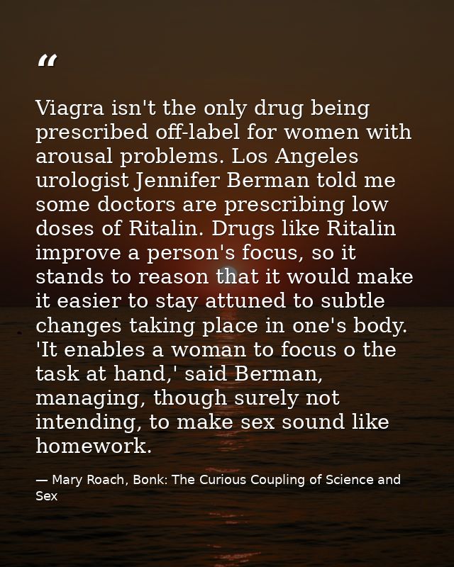 Viagra isn't the only drug being prescribed off-label for women with arousal problems. Los Angeles urologist Jennifer Be — Mary Roach, Bonk: The Curious Coupling of Science and Sex
