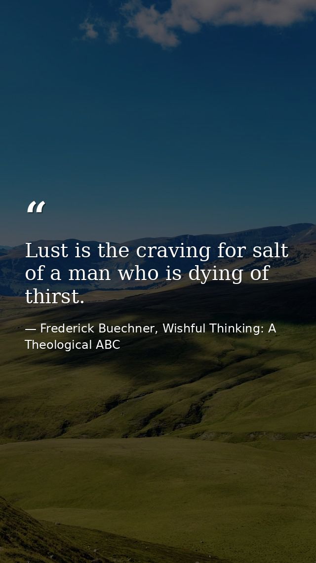 Lust is the craving for salt of a man who is dying of thirst. — Frederick Buechner, Wishful Thinking: A Theological ABC