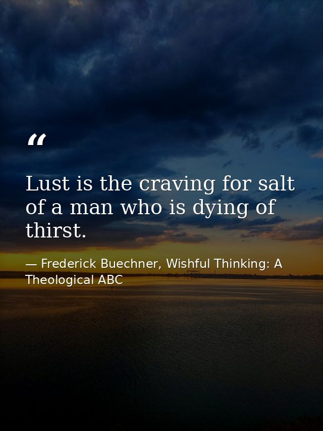 Lust is the craving for salt of a man who is dying of thirst. — Frederick Buechner, Wishful Thinking: A Theological ABC