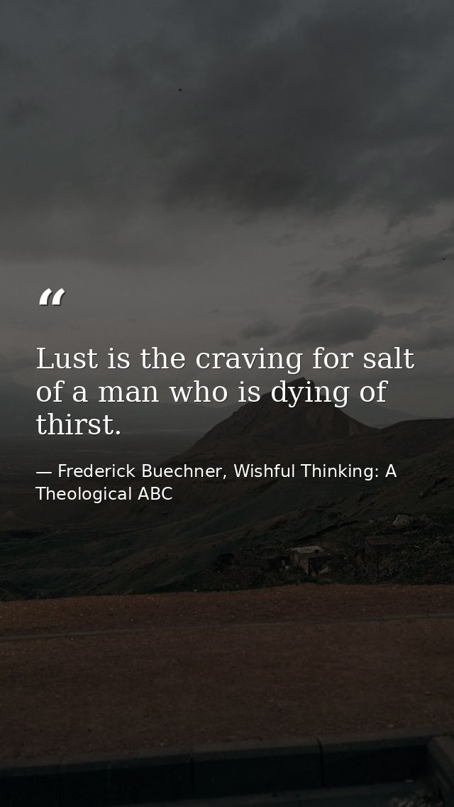 Lust is the craving for salt of a man who is dying of thirst. — Frederick Buechner, Wishful Thinking: A Theological ABC
