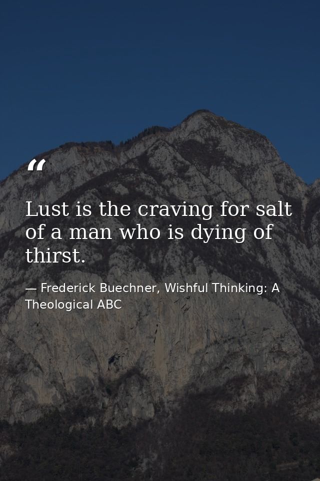 Lust is the craving for salt of a man who is dying of thirst. — Frederick Buechner, Wishful Thinking: A Theological ABC