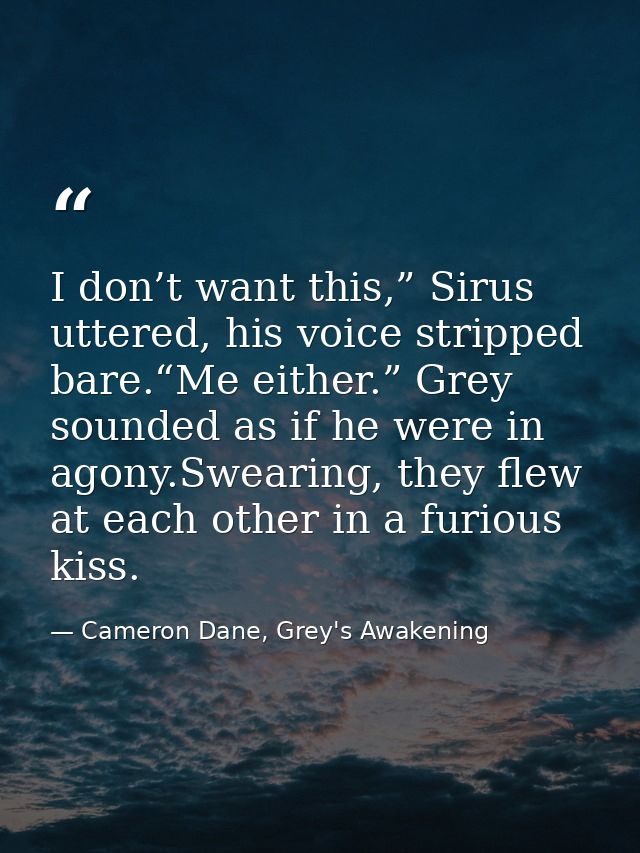 I don’t want this,” Sirus uttered, his voice stripped bare.“Me either.” Grey sounded as if he were in agony.Swearing, th — Cameron Dane, Grey's Awakening