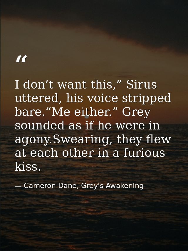 I don’t want this,” Sirus uttered, his voice stripped bare.“Me either.” Grey sounded as if he were in agony.Swearing, th — Cameron Dane, Grey's Awakening