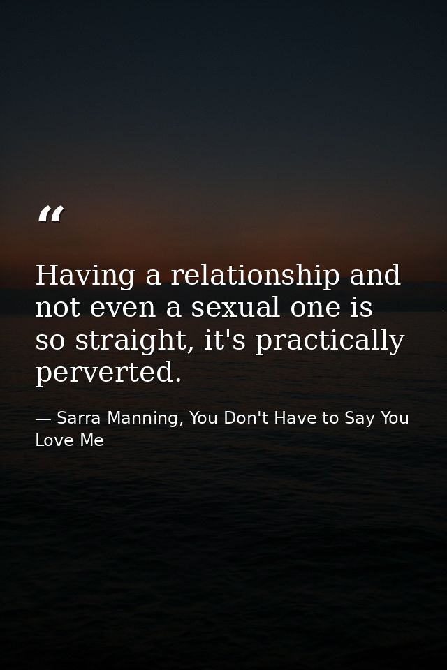 Having a relationship and not even a sexual one is so straight, it's practically perverted. — Sarra Manning, You Don't Have to Say You Love Me