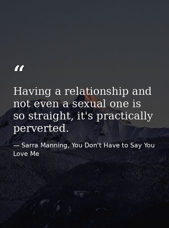 Having a relationship and not even a sexual one is so straight, it's practically perverted. — Sarra Manning, You Don't Have to Say You Love Me