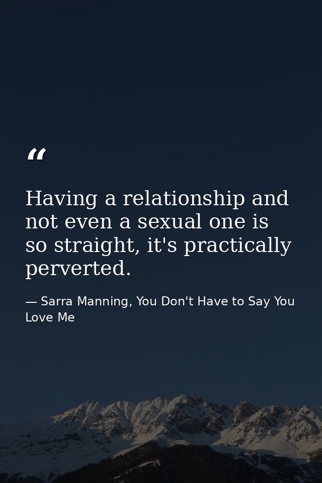 Having a relationship and not even a sexual one is so straight, it's practically perverted. — Sarra Manning, You Don't Have to Say You Love Me
