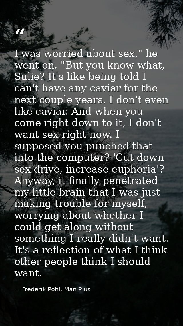 I was worried about sex," he went on. "But you know what, Sulie? It's like being told I can't have any caviar for the ne — Frederik Pohl, Man Plus