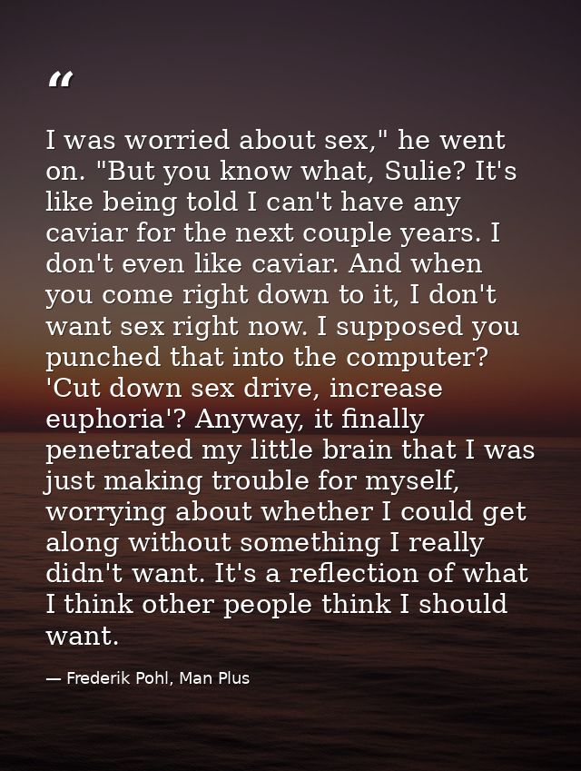 I was worried about sex," he went on. "But you know what, Sulie? It's like being told I can't have any caviar for the ne — Frederik Pohl, Man Plus