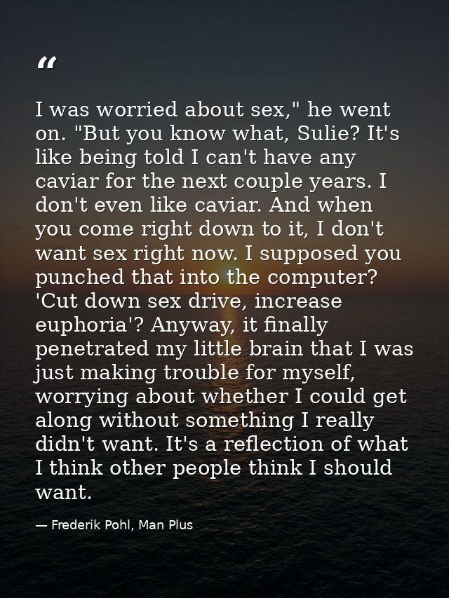 I was worried about sex," he went on. "But you know what, Sulie? It's like being told I can't have any caviar for the ne — Frederik Pohl, Man Plus