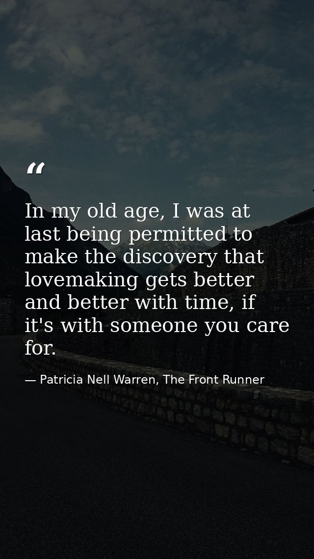 In my old age, I was at last being permitted to make the discovery that lovemaking gets better and better with time, if  — Patricia Nell Warren, The Front Runner