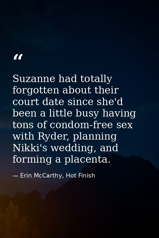 Suzanne had totally forgotten about their court date since she'd been a little busy having tons of condom-free sex with  — Erin McCarthy, Hot Finish