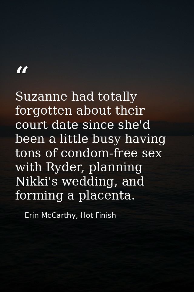 Suzanne had totally forgotten about their court date since she'd been a little busy having tons of condom-free sex with  — Erin McCarthy, Hot Finish