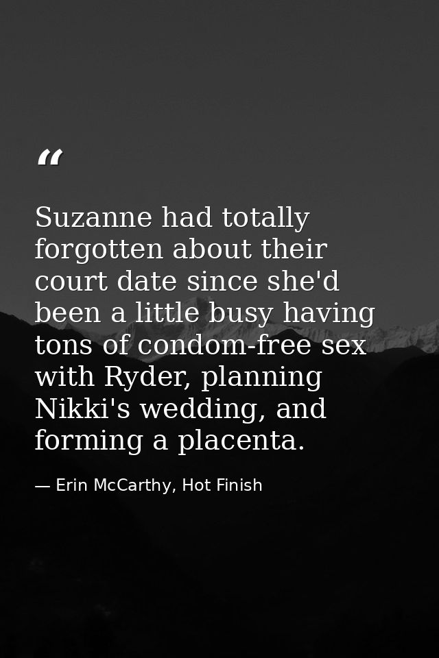 Suzanne had totally forgotten about their court date since she'd been a little busy having tons of condom-free sex with  — Erin McCarthy, Hot Finish