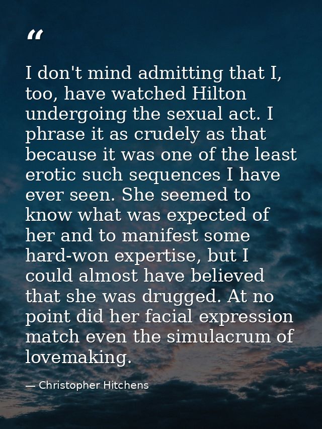 I don't mind admitting that I, too, have watched Hilton undergoing the sexual act. I phrase it as crudely as that becaus — Christopher Hitchens