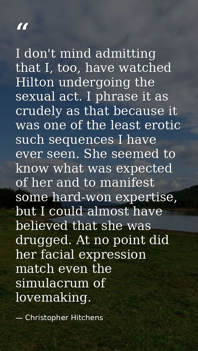 I don't mind admitting that I, too, have watched Hilton undergoing the sexual act. I phrase it as crudely as that becaus — Christopher Hitchens