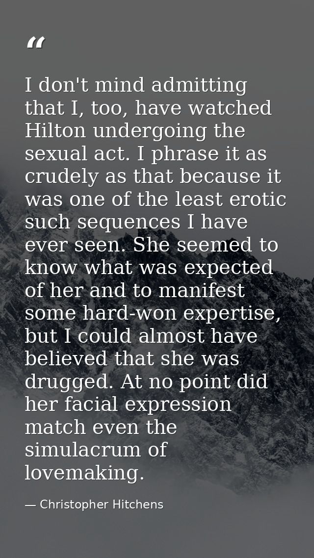 I don't mind admitting that I, too, have watched Hilton undergoing the sexual act. I phrase it as crudely as that becaus — Christopher Hitchens