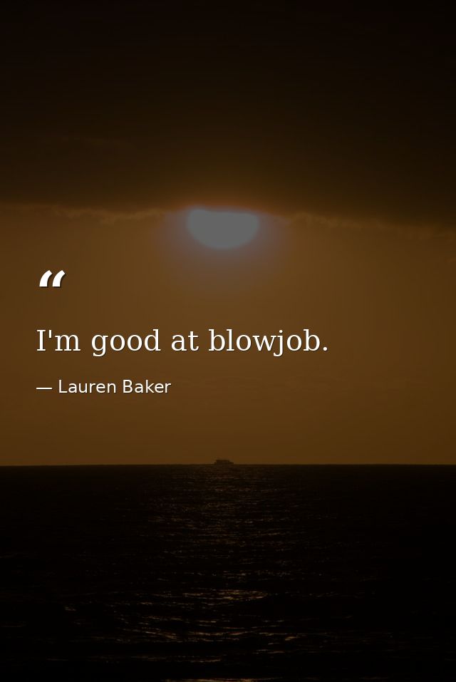I'm good at blowjob. — Lauren Baker