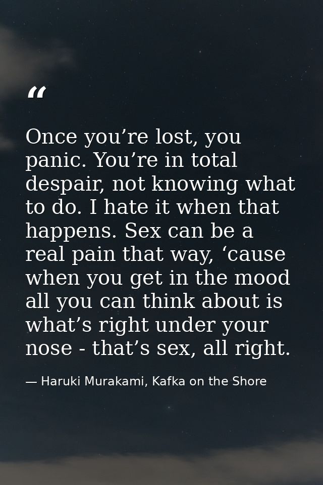 Once you’re lost, you panic. You’re in total despair, not knowing what to do. I hate it when that happens. Sex can be a  — Haruki Murakami, Kafka on the Shore