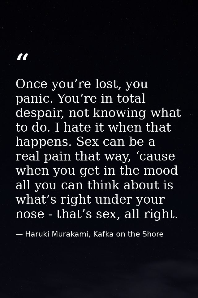 Once you’re lost, you panic. You’re in total despair, not knowing what to do. I hate it when that happens. Sex can be a  — Haruki Murakami, Kafka on the Shore