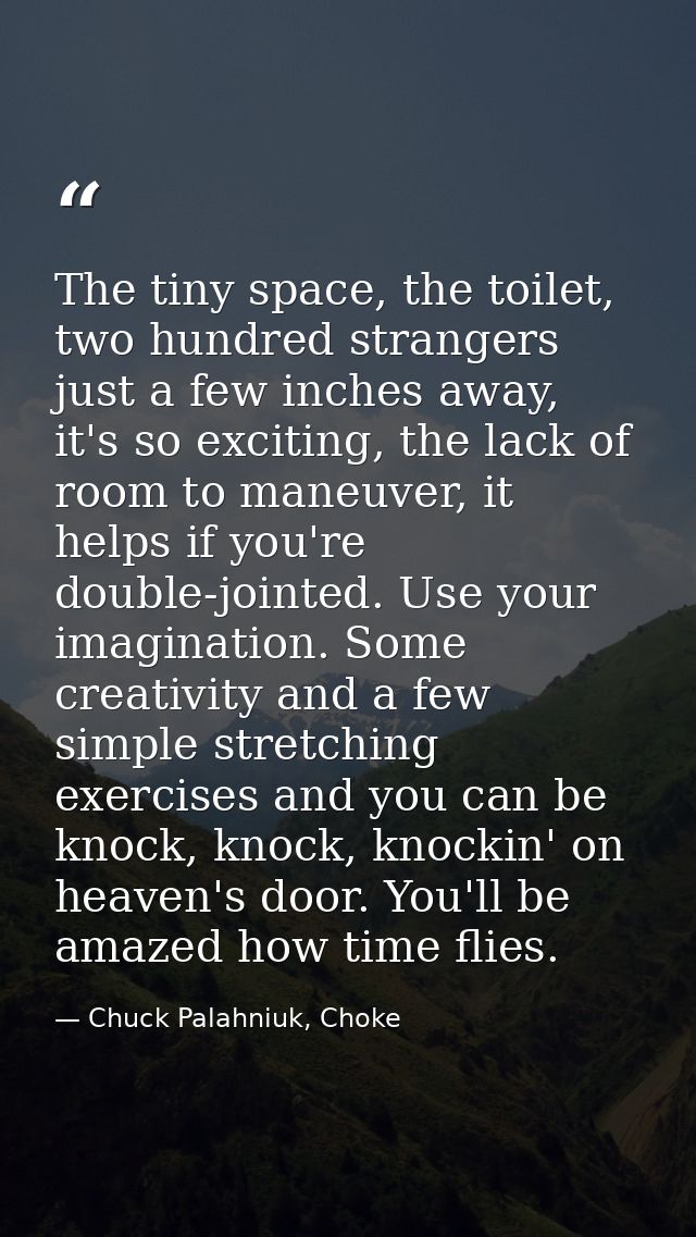 The tiny space, the toilet, two hundred strangers just a few inches away, it's so exciting, the lack of room to maneuver — Chuck Palahniuk, Choke