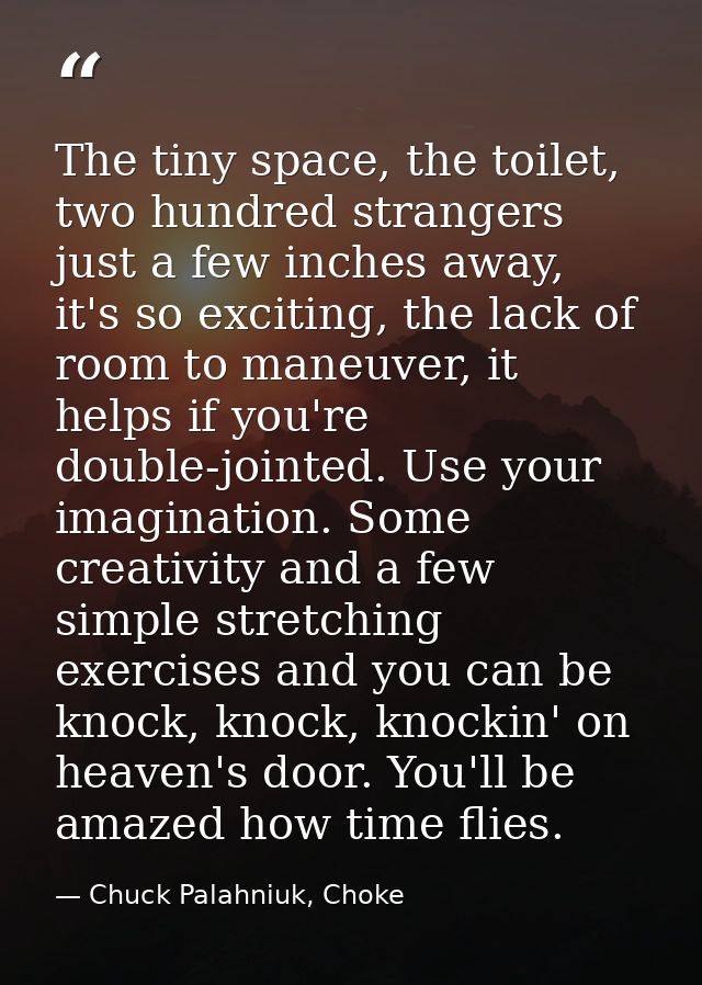 The tiny space, the toilet, two hundred strangers just a few inches away, it's so exciting, the lack of room to maneuver — Chuck Palahniuk, Choke