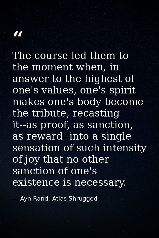 The course led them to the moment when, in answer to the highest of one's values, one's spirit makes one's body become t — Ayn Rand, Atlas Shrugged