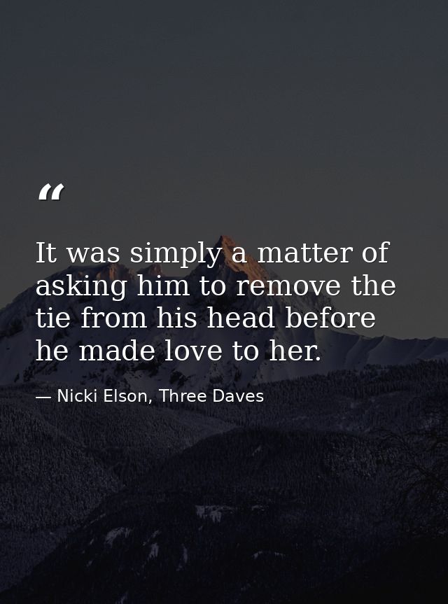It was simply a matter of asking him to remove the tie from his head before he made love to her. — Nicki Elson, Three Daves
