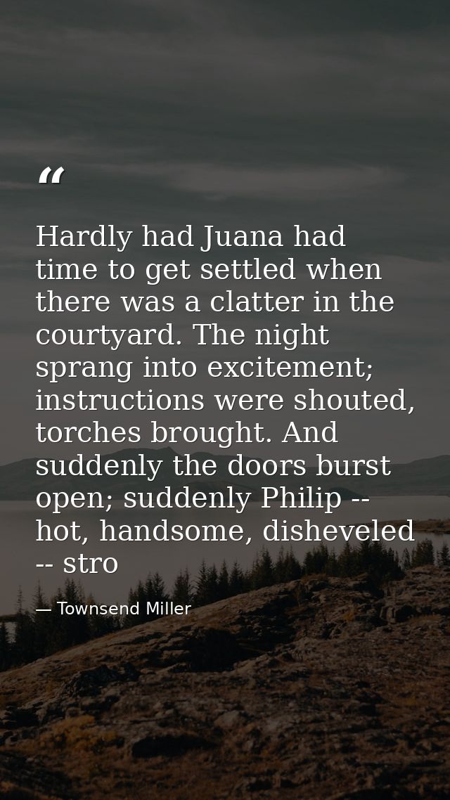 Hardly had Juana had time to get settled when there was a clatter in the courtyard. The night sprang into excitement; in — Townsend Miller
