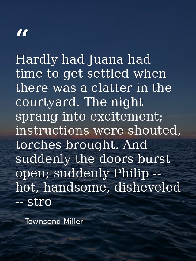 Hardly had Juana had time to get settled when there was a clatter in the courtyard. The night sprang into excitement; in — Townsend Miller