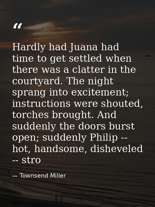 Hardly had Juana had time to get settled when there was a clatter in the courtyard. The night sprang into excitement; in — Townsend Miller