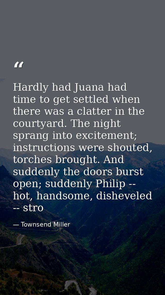 Hardly had Juana had time to get settled when there was a clatter in the courtyard. The night sprang into excitement; in — Townsend Miller
