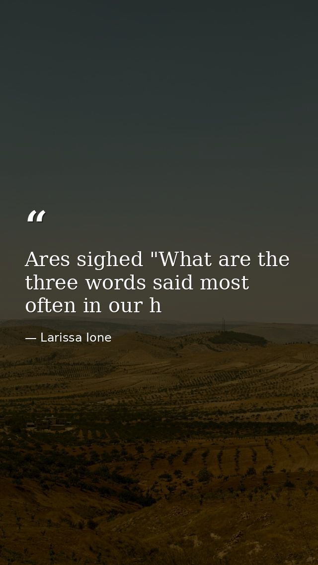 Ares sighed "What are the three words said most often in our h — Larissa Ione
