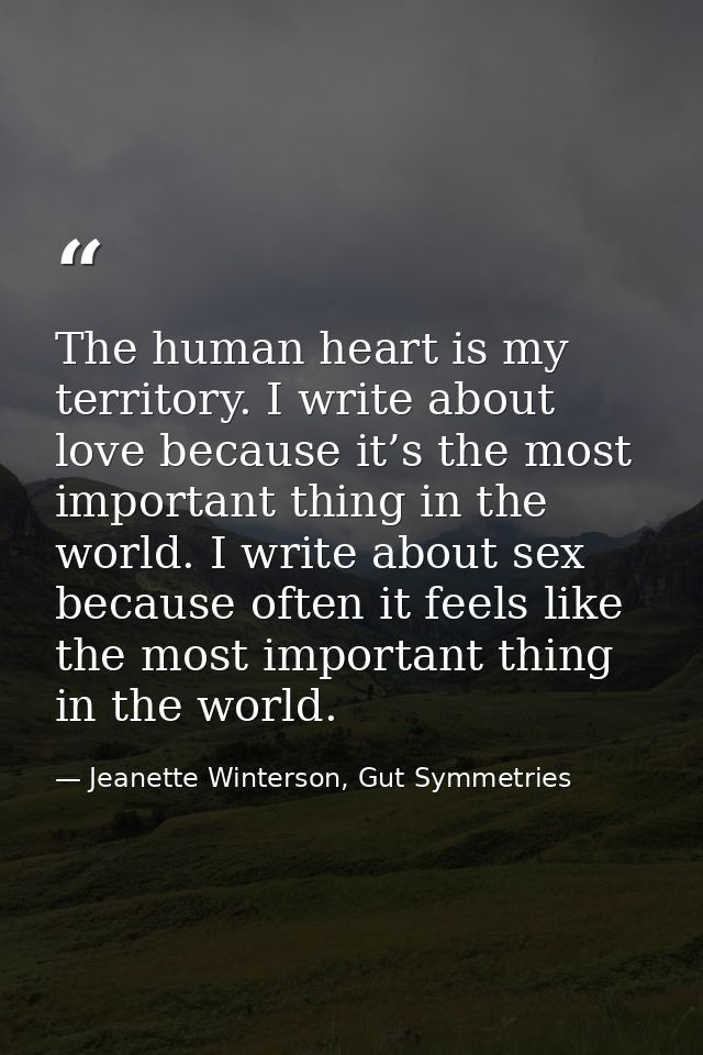 The human heart is my territory. I write about love because it’s the most important thing in the world. I write about se — Jeanette Winterson, Gut Symmetries